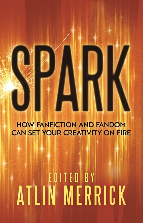 A book cover reading Spark: How Fanfiction and Fandom Can Set Your Creativity On Fire, on a cover of orange sparks